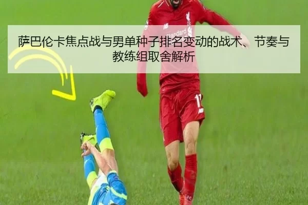 萨巴伦卡焦点战与男单种子排名变动的战术、节奏与教练组取舍解析